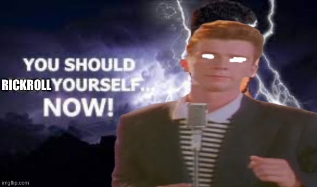 You should rickroll yourself now! | image tagged in you should rickroll yourself now | made w/ Imgflip meme maker