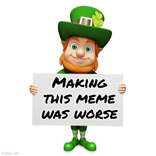 leprechaun with blank poster | Making this meme was worse | image tagged in leprechaun with blank poster | made w/ Imgflip meme maker