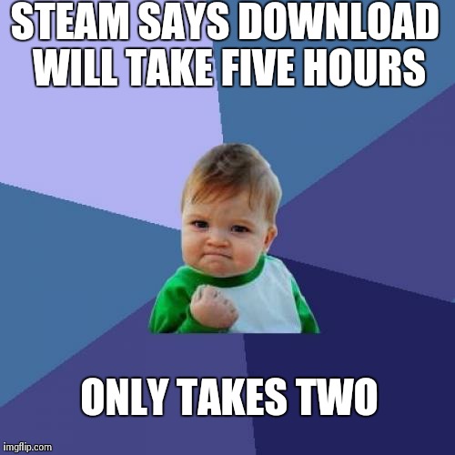 Steam Logic | STEAM SAYS DOWNLOAD WILL TAKE FIVE HOURS ONLY TAKES TWO | image tagged in memes,success kid | made w/ Imgflip meme maker