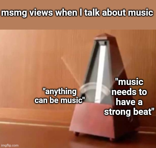 Metronome (No top) | msmg views when l talk about music; "anything can be music"; "music needs to have a strong beat" | image tagged in metronome no top | made w/ Imgflip meme maker