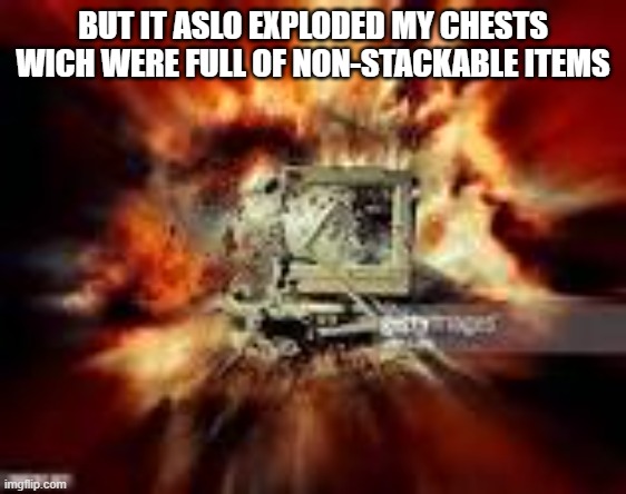 Exploded computer | BUT IT ASLO EXPLODED MY CHESTS WICH WERE FULL OF NON-STACKABLE ITEMS | image tagged in exploded computer | made w/ Imgflip meme maker