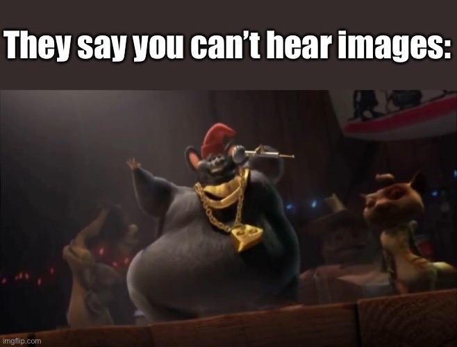 They say you can’t hear images: | image tagged in dank memes,biggie cheese,funny memes | made w/ Imgflip meme maker