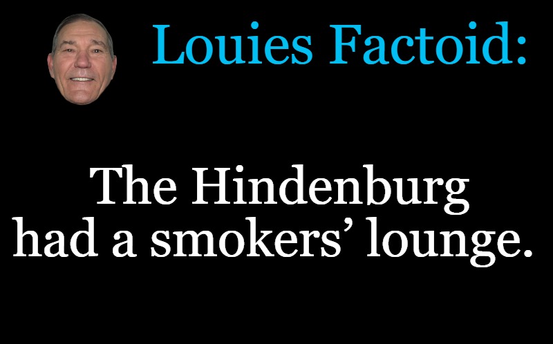 louies factoid | Louies Factoid:; The Hindenburg had a smokers’ lounge. | image tagged in hendenburg,kewlew | made w/ Imgflip meme maker