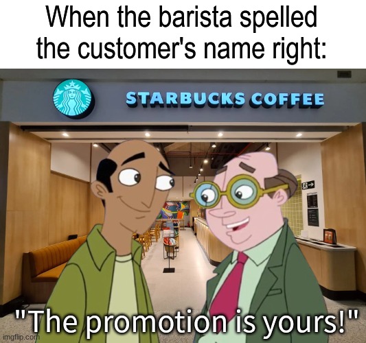 Good things happen when you do good things | When the barista spelled the customer's name right:; "The promotion is yours!" | image tagged in memes,funny,cartoon,coffee,starbucks | made w/ Imgflip meme maker
