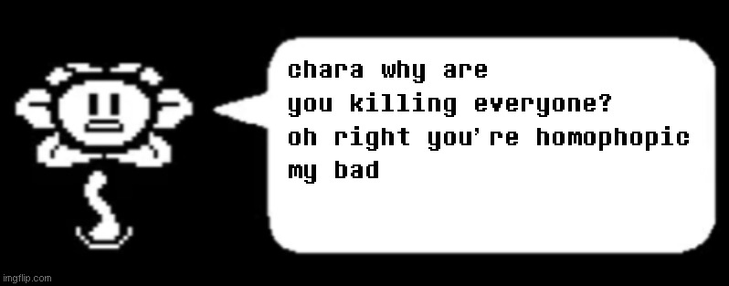 chara why are you killing everyone?
oh right you're homophopic
my bad | made w/ Imgflip meme maker