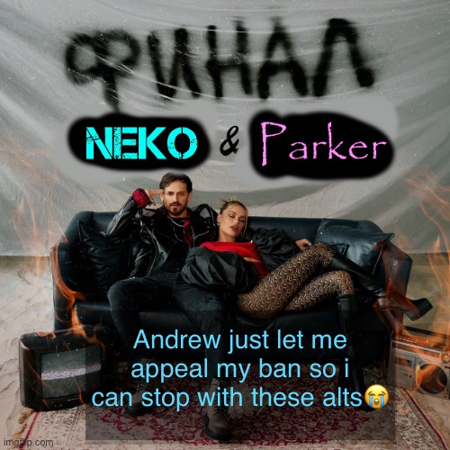 Neko and Parker shared temp | Andrew just let me appeal my ban so i can stop with these alts😭 | image tagged in neko and parker shared temp | made w/ Imgflip meme maker