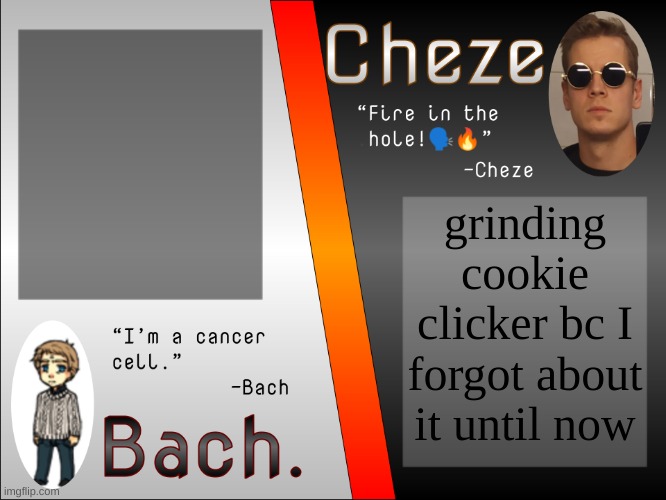 currently doing horrible (no cheats) | grinding cookie clicker bc I forgot about it until now | image tagged in bach and cheze shared temp | made w/ Imgflip meme maker