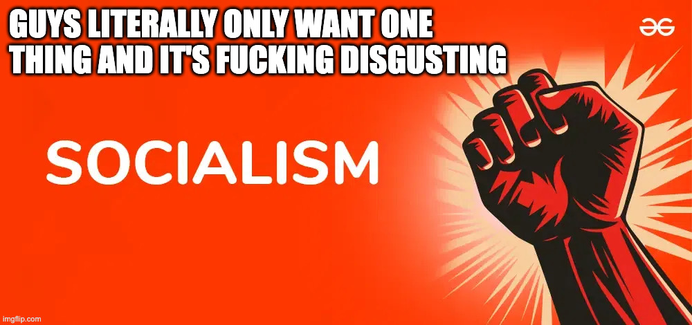 GUYS LITERALLY ONLY WANT ONE THING AND IT'S FUCKING DISGUSTING | made w/ Imgflip meme maker