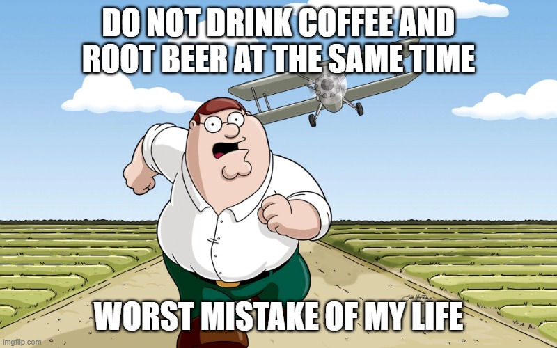 seriously do not do it | DO NOT DRINK COFFEE AND ROOT BEER AT THE SAME TIME; WORST MISTAKE OF MY LIFE | image tagged in worst mistake of my life 2 0 | made w/ Imgflip meme maker