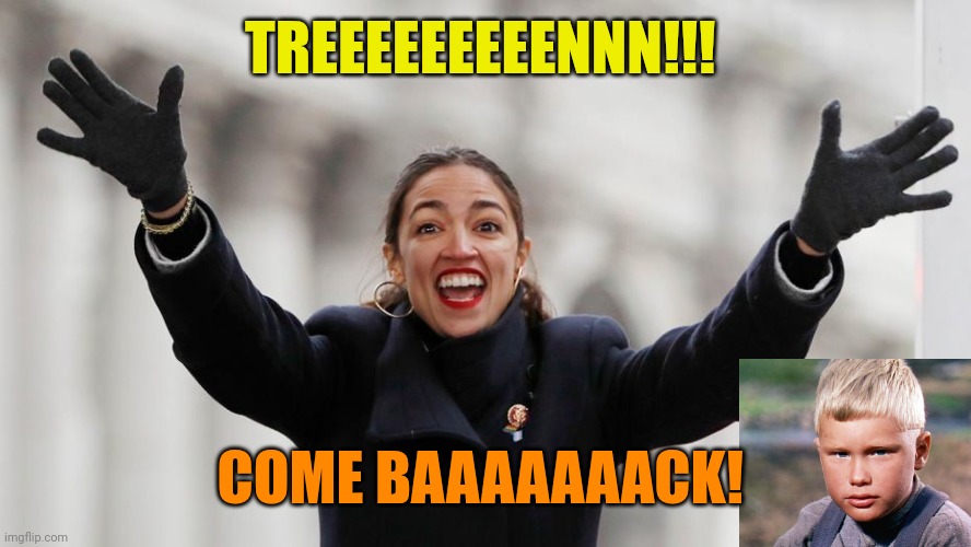 AOC Free Stuff | TREEEEEEEEENNN!!! COME BAAAAAAACK! | image tagged in aoc free stuff | made w/ Imgflip meme maker