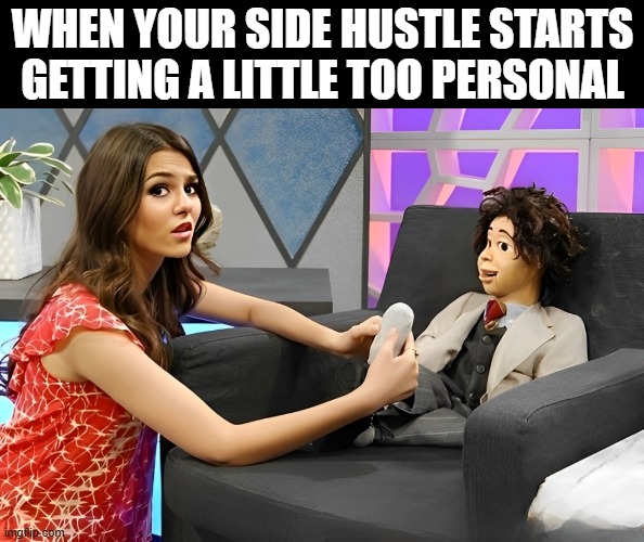 side hustle | WHEN YOUR SIDE HUSTLE STARTS GETTING A LITTLE TOO PERSONAL | image tagged in memes | made w/ Imgflip meme maker