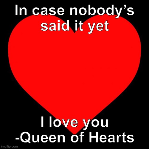 <3 | In case nobody’s said it yet; I love you
-Queen of Hearts | image tagged in heart,love,i love you,platonically,dont make it weird | made w/ Imgflip meme maker