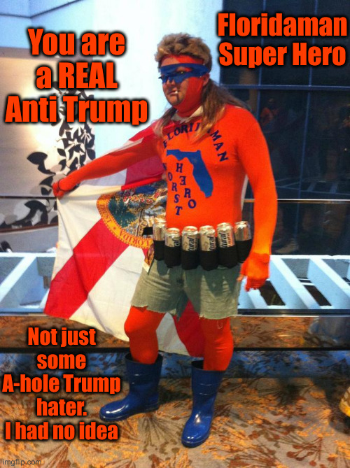 Florida Man | You are a REAL Anti Trump Floridaman Super Hero Not just some A-hole Trump hater. I had no idea | image tagged in florida man | made w/ Imgflip meme maker