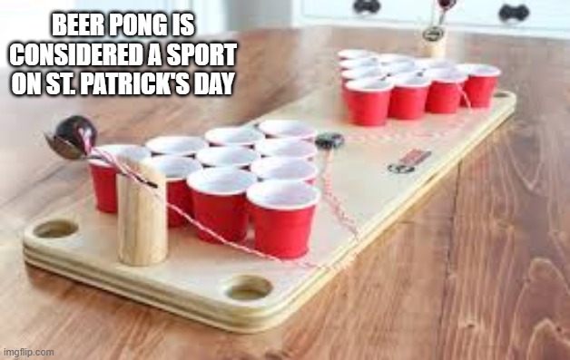 memes by Brad - Beer Pong is considered a sport on St Patrick's Day | BEER PONG IS CONSIDERED A SPORT ON ST. PATRICK'S DAY | image tagged in sports,beer,st patrick's day,game,ping pong,funny | made w/ Imgflip meme maker