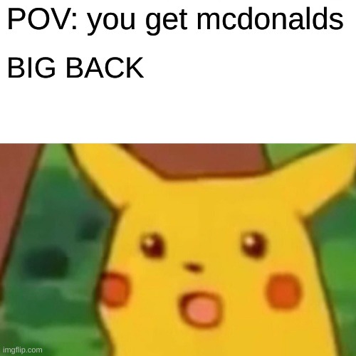 Yuummers mcdonalds | POV: you get mcdonalds; BIG BACK | image tagged in memes,surprised pikachu,mcdonalds,funny | made w/ Imgflip meme maker