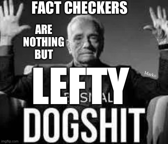 Some dim bulbs actually believe the Lefty Slant | FACT CHECKERS; ARE
NOTHING
BUT; Marko; LEFTY | image tagged in abysmal dogshit,they already own everything,yet they always want more,never satisfied,fjb voters kissmyass | made w/ Imgflip meme maker