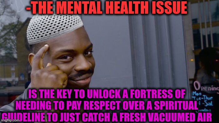 -To walk around there. | -THE MENTAL HEALTH ISSUE; IS THE KEY TO UNLOCK A FORTRESS OF NEEDING TO PAY RESPECT OVER A SPIRITUAL GUIDELINE TO JUST CATCH A FRESH VACUUMED AIR | image tagged in memes,roll safe think about it,god religion universe,mental illness,and everybody loses their minds,team fortress 2 | made w/ Imgflip meme maker