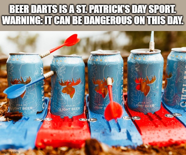 memes by Brad - Irish d | BEER DARTS IS A ST. PATRICK'S DAY SPORT. WARNING: IT CAN BE DANGEROUS ON THIS DAY. | image tagged in sports,drinking games,funny,st patrick's day,humor,darts | made w/ Imgflip meme maker