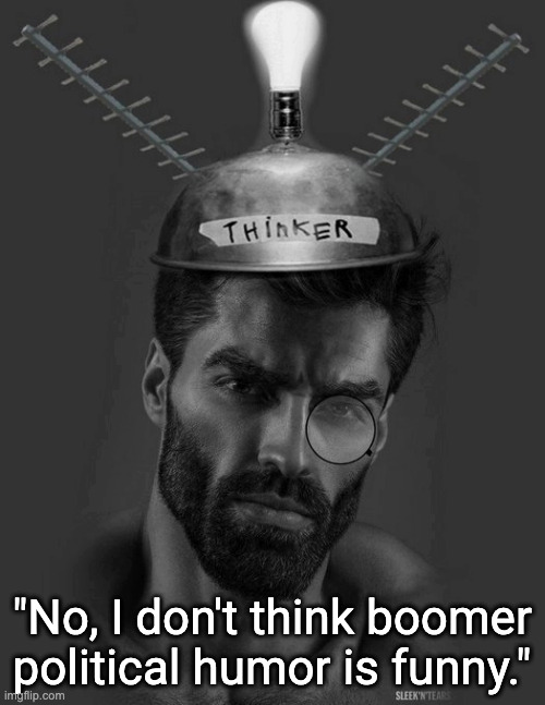 Thinker | "No, I don't think boomer political humor is funny." | image tagged in thinker | made w/ Imgflip meme maker