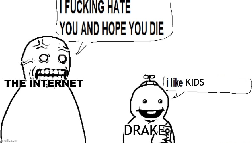 I F HATE YOU AND HOPE YOU DIE | KIDS; THE INTERNET; DRAKE | image tagged in i f hate you and hope you die | made w/ Imgflip meme maker