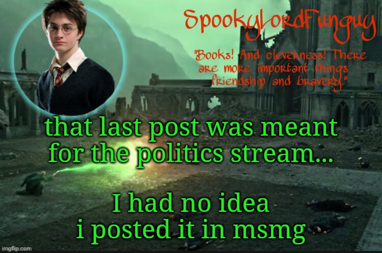 whoopsie | that last post was meant for the politics stream... I had no idea i posted it in msmg | image tagged in spookylordfunguy's harry potter announcement template | made w/ Imgflip meme maker