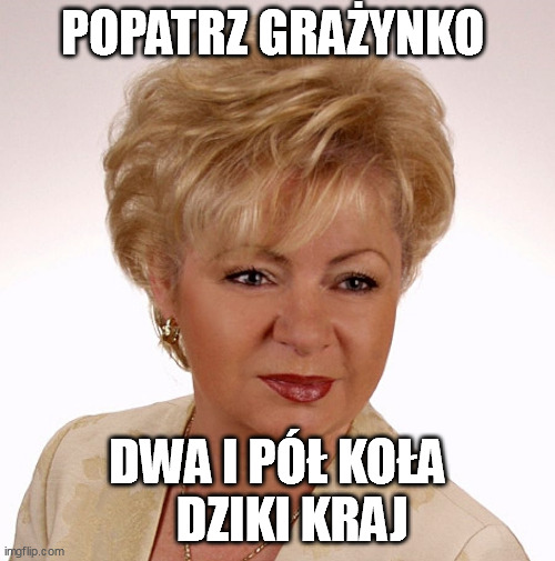 patrz Bożenko | POPATRZ GRAŻYNKO; DWA I PÓŁ KOŁA    DZIKI KRAJ | image tagged in patrz bo enko | made w/ Imgflip meme maker