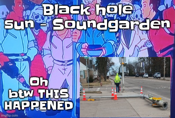 Bru | Oh btw THIS HAPPENED; Black hole sun - Soundgarden | image tagged in average matt rose video | made w/ Imgflip meme maker