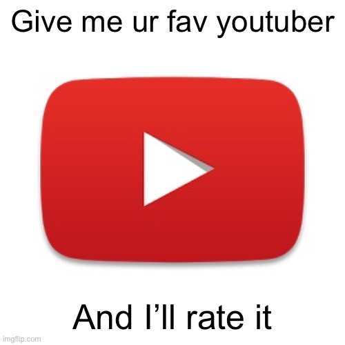 I like judging yall | Give me ur fav youtuber; And I’ll rate it | image tagged in youtube | made w/ Imgflip meme maker