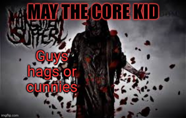 Maythecorekid temp | Guys hags or cunnies | image tagged in maythecorekid temp | made w/ Imgflip meme maker