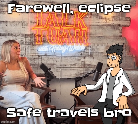 Hawk 002ah | Farewell, eclipse; Safe travels bro | image tagged in hawk 002ah | made w/ Imgflip meme maker