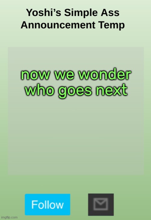 Yoshi's Bland As Hell Temp | now we wonder who goes next | image tagged in yoshi's bland as hell temp | made w/ Imgflip meme maker