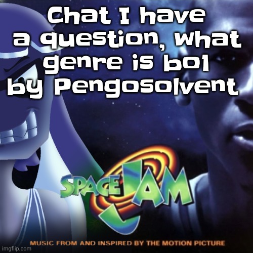 I need to know please | Chat I have a question, what genre is bo1 by Pengosolvent | image tagged in skatez jam | made w/ Imgflip meme maker