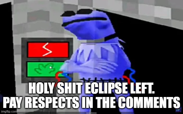 HOLY SHIT ECLIPSE LEFT. PAY RESPECTS IN THE COMMENTS | made w/ Imgflip meme maker