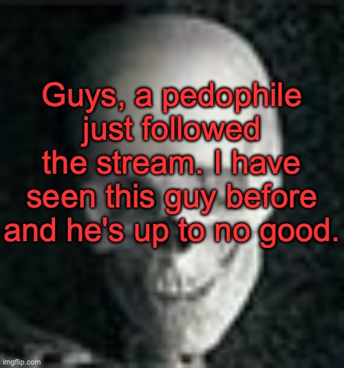 Skull | Guys, a pedophile just followed the stream. I have seen this guy before and he's up to no good. | image tagged in skull | made w/ Imgflip meme maker