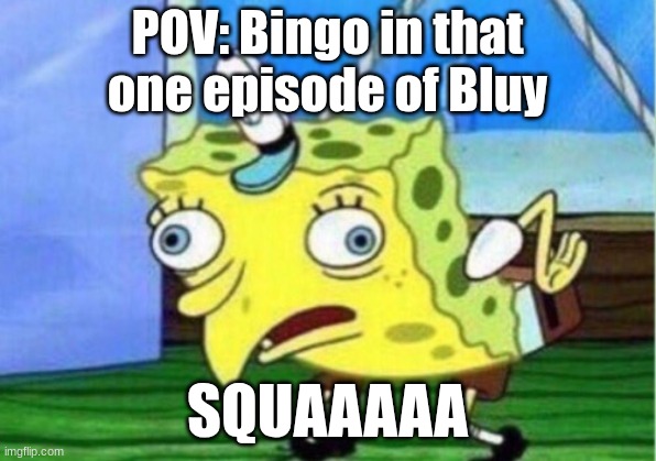 Mocking Spongebob | POV: Bingo in that one episode of Bluy; SQUAAAAA | image tagged in memes,mocking spongebob | made w/ Imgflip meme maker