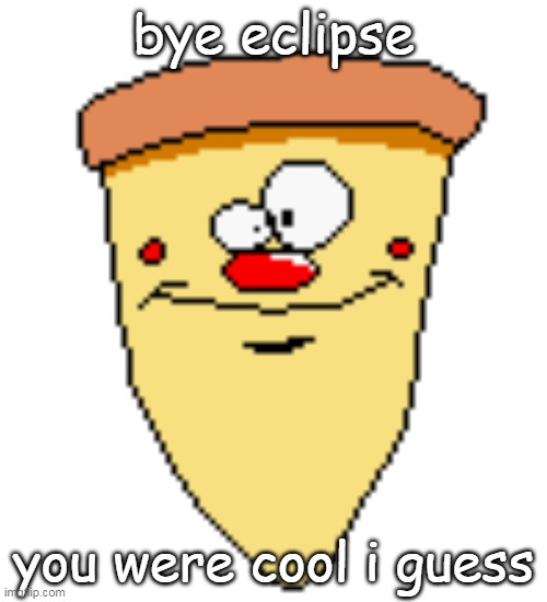 my butthoel reaction image | bye eclipse; you were cool i guess | image tagged in my butthoel reaction image | made w/ Imgflip meme maker