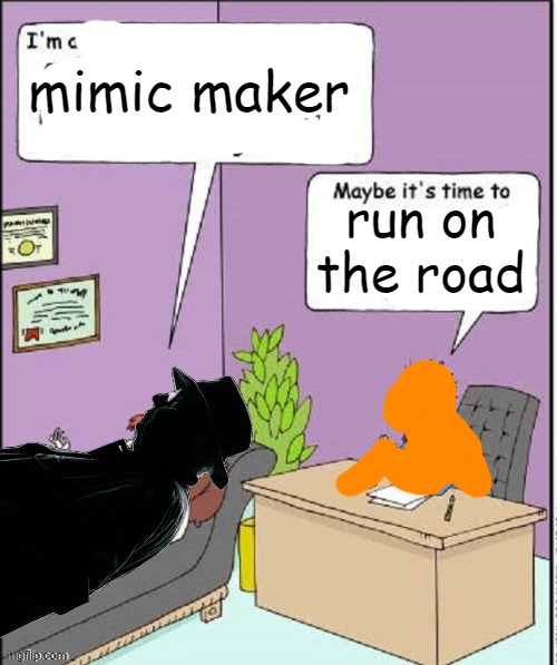 mimic maker; run on the road | made w/ Imgflip meme maker