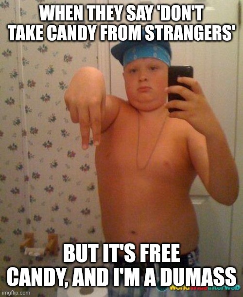 Why tf did I make this | WHEN THEY SAY 'DON'T TAKE CANDY FROM STRANGERS'; BUT IT'S FREE CANDY, AND I'M A DUMASS | image tagged in gangsta | made w/ Imgflip meme maker