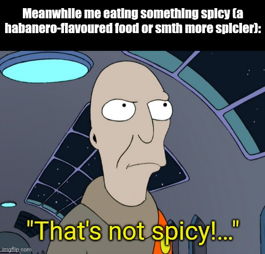 neutral | Meanwhile me eating something spicy (a habanero-flavoured food or smth more spicier): "That's not spicy!…" | image tagged in neutral | made w/ Imgflip meme maker