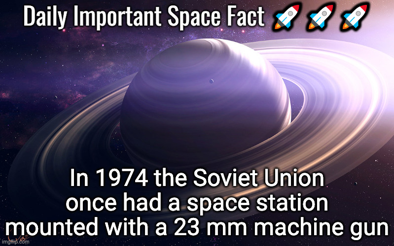 3-17-25 | In 1974 the Soviet Union once had a space station mounted with a 23 mm machine gun | image tagged in daily important space facts | made w/ Imgflip meme maker
