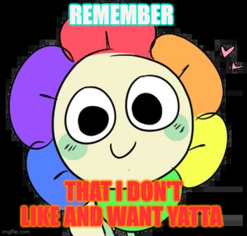 That Is Heckin True | REMEMBER; THAT I DON'T LIKE AND WANT YATTA | image tagged in dandy's friendly reminder,i hate yatta,yatta slander,i do not like or want yatta,dandy,dandy's world | made w/ Imgflip meme maker