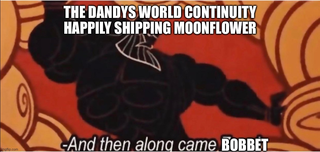 AND THEN ALONG CAME BOBBET- | THE DANDYS WORLD CONTINUITY HAPPILY SHIPPING MOONFLOWER; BOBBET | image tagged in and then along came zeus | made w/ Imgflip meme maker