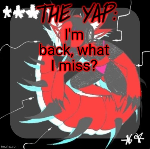 Changewing yapping template take 3 | I'm back, what I miss? | image tagged in changewing yapping template take 3 | made w/ Imgflip meme maker