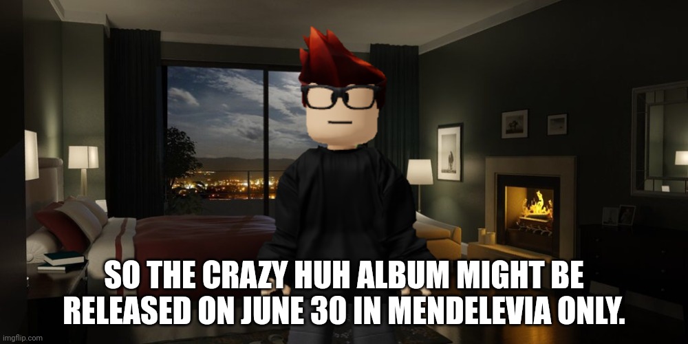 MC's Crazy Huh album will be released EARLIER! | SO THE CRAZY HUH ALBUM MIGHT BE RELEASED ON JUNE 30 IN MENDELEVIA ONLY. | image tagged in night bedroom,mc,crazy huh,music,album | made w/ Imgflip meme maker