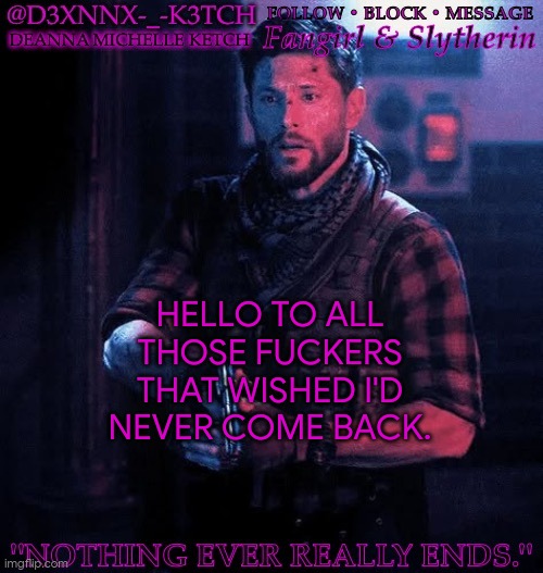 It's Good To Be Back | HELLO TO ALL THOSE FUCKERS THAT WISHED I'D NEVER COME BACK. | image tagged in d3xnnx k3tch simplified | made w/ Imgflip meme maker