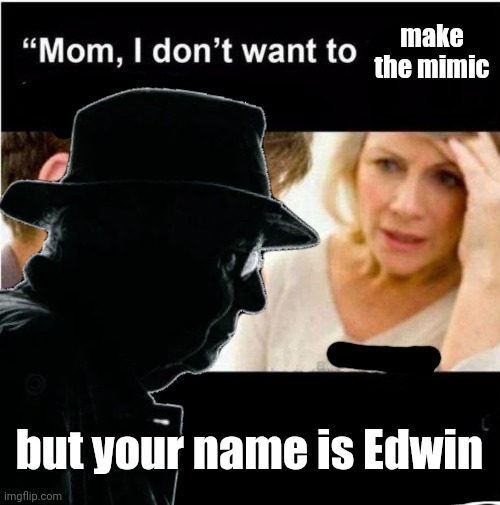 improving manticore's stolen bullshit | make the mimic; but your name is Edwin | made w/ Imgflip meme maker