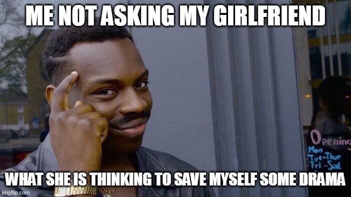 Me not asking my girlfriend what she is thinking to save myself some drama | ME NOT ASKING MY GIRLFRIEND; WHAT SHE IS THINKING TO SAVE MYSELF SOME DRAMA | image tagged in memes,roll safe think about it,funny,girlfriend,drama,thinking | made w/ Imgflip meme maker