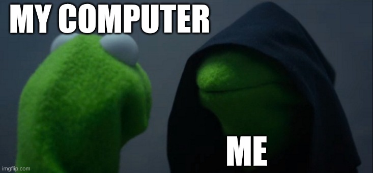 Evil Kermit | MY COMPUTER; ME | image tagged in memes,evil kermit | made w/ Imgflip meme maker