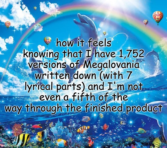 How it feels to x | how it feels knowing that I have 1,752 versions of Megalovania written down (with 7 lyrical parts) and I'm not even a fifth of the way through the finished product | image tagged in how it feels to x | made w/ Imgflip meme maker