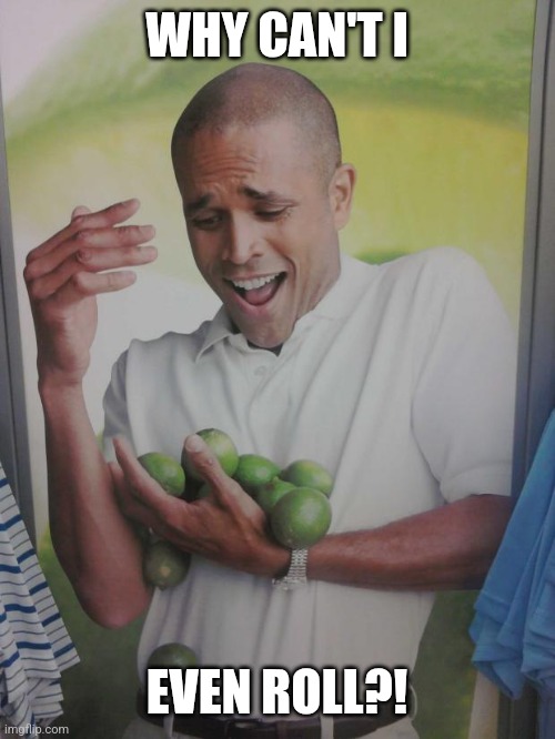 Why Can't I Hold All These Limes Meme | WHY CAN'T I EVEN ROLL?! | image tagged in memes,why can't i hold all these limes | made w/ Imgflip meme maker